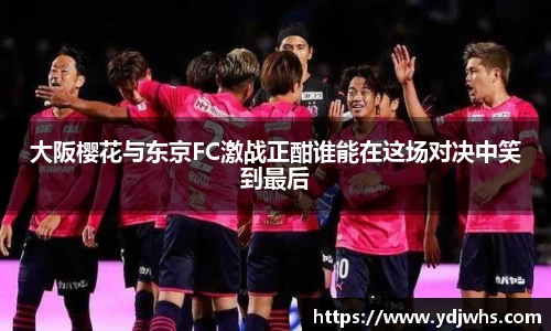 大阪樱花与东京FC激战正酣谁能在这场对决中笑到最后