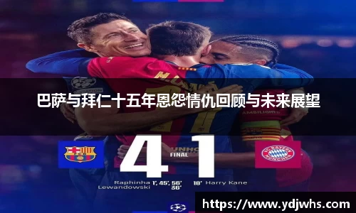 巴萨与拜仁十五年恩怨情仇回顾与未来展望